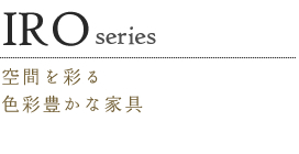 IRO SERIES 日本の伝統的な技法「うづくり」により表現された色彩豊かなデザイン家具