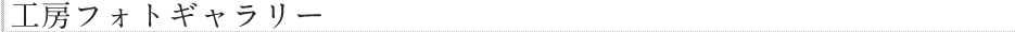 工房フォトギャラリー